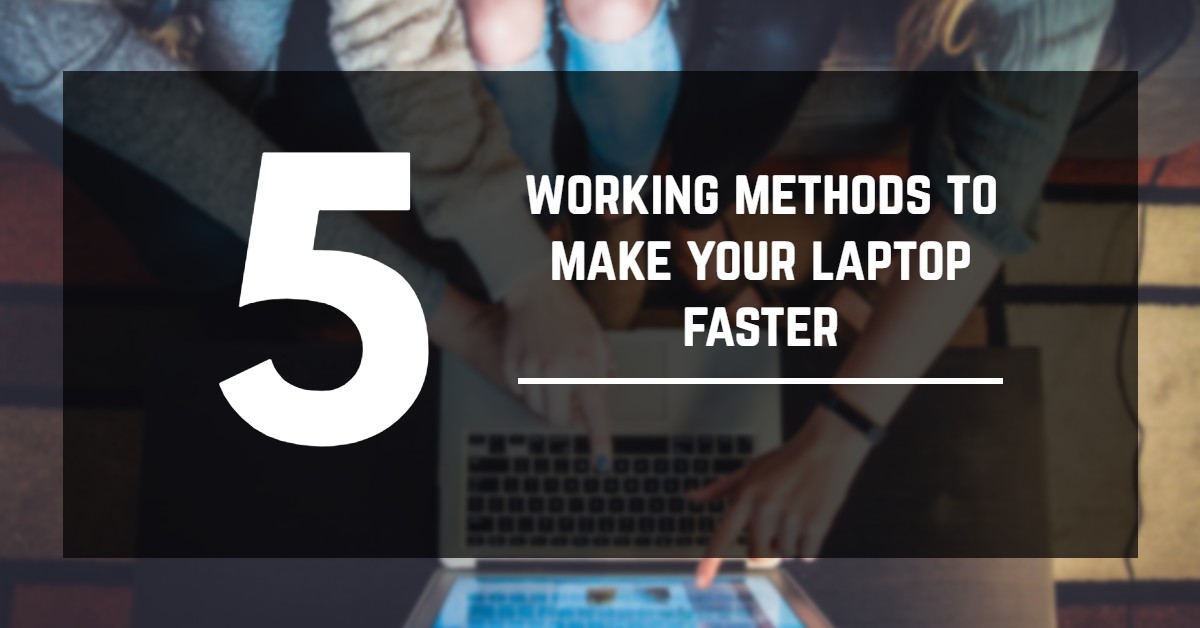 working methhods to make laptop faster